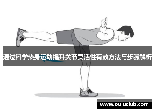 通过科学热身运动提升关节灵活性有效方法与步骤解析